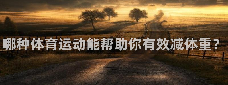 哪种体育运动能帮助你有效减体重？