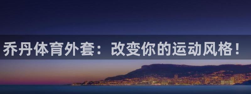 乔丹体育外套：改变你的运动风格！