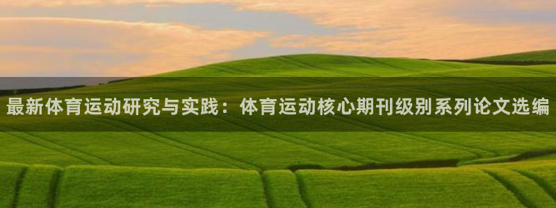 最新体育运动研究与实践：体育运动核心期刊级别系列论文选编