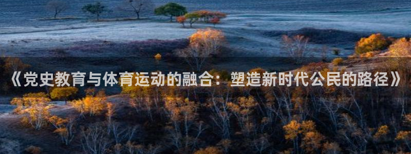 《党史教育与体育运动的融合：塑造新时代公民的路径》
