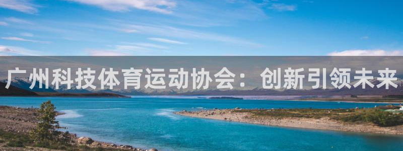 广州科技体育运动协会：创新引领未来